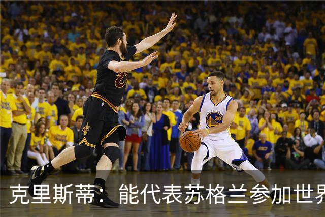 克里斯蒂：能代表苏格兰参加世界杯很兴奋 期待参加与巴西的比赛